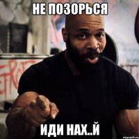 НЕ ПОЗОРЬСЯ ИДИ НАХ..Й