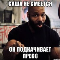 Саша не смеется Он подкачивает пресс