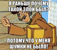 Я раньше почему такой злой был? Потому что у меня шумки не было!