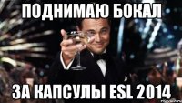 Поднимаю бокал За капсулы ESL 2014