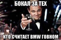 Бокал за тех Кто считает bmw говном