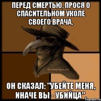 Перед смертью, прося о спасительном уколе своего врача, он сказал: "Убейте меня, иначе вы - убийца".