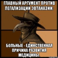 Главный аргумент против легализации эвтаназии: Больные - единственная причина развития медицины.