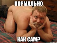 НОРМАЛЬНО КАК САМ?