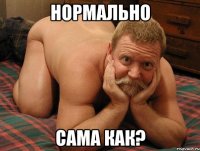 НОРМАЛЬНО САМА КАК?