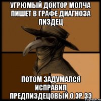 угрюмый доктор молча пишет в графе диагноза пиздец потом задумался исправил предпиздецовый о эр зэ