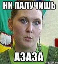 ни палучишь азаза