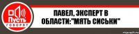 Павел, эксперт в области:"мять сиськи"