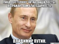 Лика, постоянно читаю ваши посты. Выражаю вам благодарность. Владимир Путин.