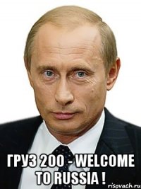  ГРУЗ 200 - WELCOME TO RUSSIA !