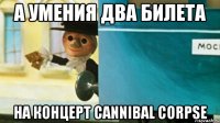 А умения два билета на концерт cannibal corpse