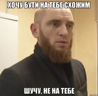 хочу бути на тебе схожим шучу, не на тебе