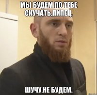 Мы будем по тебе скучать,Пипец. Шучу,не будем.