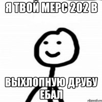 Я твой Мерс 202 в выхлопную друбу ебал