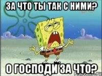 За что ты так с ними? О господи за что?