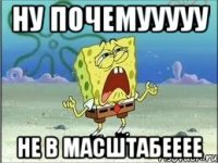 ну почемууууу не в масштабееее