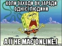 коли заходи вк заради однієї людини а її не має online:(