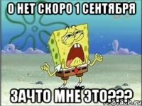 о нет скоро 1 сентября зачто мне это???