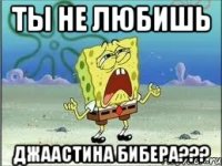 Ты не любишь Джаастина Бибера???