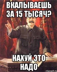 вкалываешь за 15 тысяч? нахуй это надо