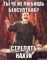 Ты че не любишь Бексултана? СТРЕЛЯТЬ НАХУЙ