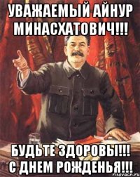 Уважаемый Айнур Минасхатович!!! Будьте здоровы!!! С днем рожденья!!!