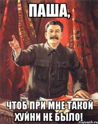 Паша, чтоб при мне такой хуйни не было!