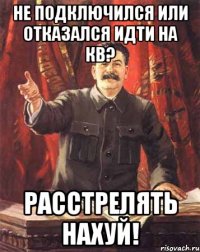 Не подключился или отказался идти на кв? Расстрелять нахуй!