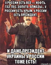 У России есть всё — нефть, газ, лес, золото, алмазы… У России есть Крым. У России есть Президент. И даже Президент Украины у России тоже есть!