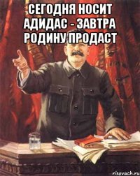 Сегодня носит адидас - завтра родину продаст 