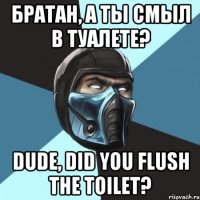 БРАТАН, а ты смыл в туалете? DUDE, did you flush the toilet?