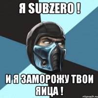 Я SUBZERO ! и я заморожу твои яица !