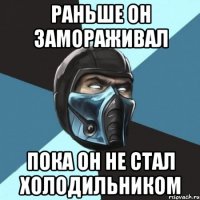 Раньше он замораживал Пока он не стал холодильником