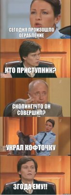 Сегодня произошло ограбление Кто приступник? Скопинг!Что он совершил? украл кофточку 3года ему!!