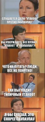 Слушается дело "Утакоот против Паупаупау" Вы утверждаете, все путают, "утакоот" и "паупаупау"? Чего их путать? Люди, все же понятно! Так выглядит типичный Утакоот Я бы сказал, это скорее Паупаупау