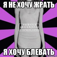 Я не хочу жрать я хочу блевать