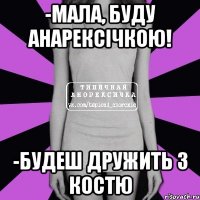 -Мала, буду анарексічкою! -Будеш дружить з костю