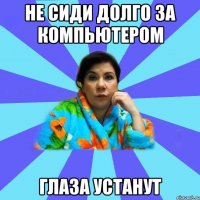 Не сиди долго за компьютером Глаза устанут