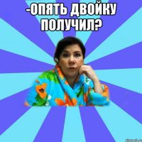 -Опять двойку получил? 