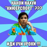 Какой нахуй "Киюерспорт" ??? Иди учи уроки !!!