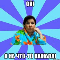 Ой! Я на что-то нажала!