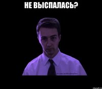 не выспалась? 