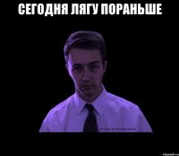 Сегодня лягу пораньше 