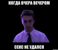 Когда вчера вечером секс не удался