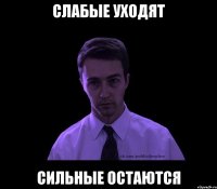 Слабые уходят Сильные остаются