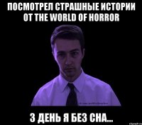 ПОСМОТРЕЛ СТРАШНЫЕ ИСТОРИИ ОТ The World Of Horror 3 день я без сна...