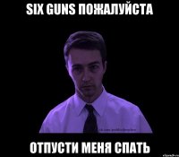 six guns пожалуйста отпусти меня спать