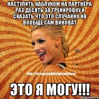 Наступить каблуком на партнёра раз десять за тренировку и сказать что это случайно ив вообще сам виноват ЭТО Я МОГУ!!!