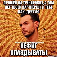 Пришёл на тренировку, а там нет твоей партнёрши и тебе даю другую НЕФИГ ОПАЗДЫВАТЬ!