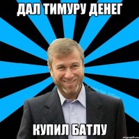 дал тимуру денег купил батлу